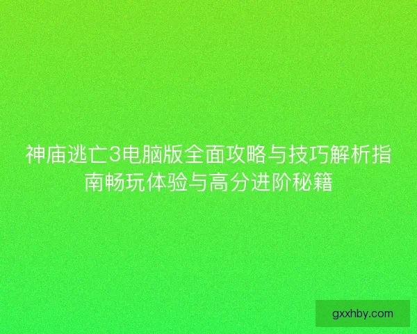 神庙逃亡3电脑版全面攻略与技巧解析指南畅玩体验与高分进阶秘籍